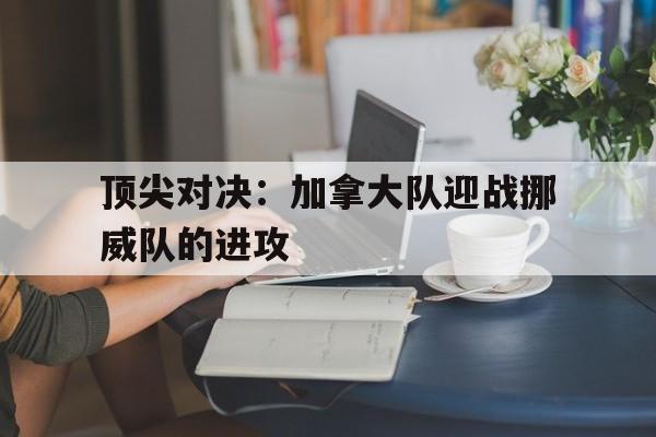 随机顶尖对决:加拿大队迎战挪威队的进攻的简单介绍