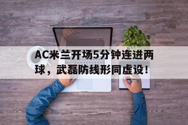 随机AC米兰开场5分钟连进两球,武磊防线形同虚设!